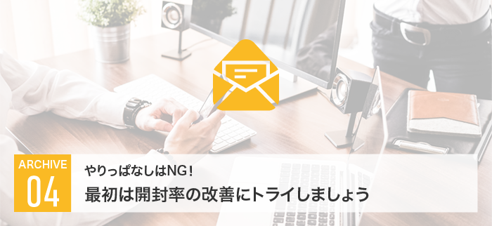 やりっぱなしはNG!最初は開封率の改善にトライしましょう