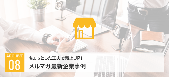 ちょっとした工夫で売上UP!?メルマガ最新企業事例